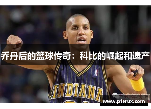 乔丹后的篮球传奇：科比的崛起和遗产